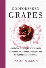 Godforsaken Grapes : A Slightly Tipsy Journey through the world of Strange, Obscure - Wilson, Jason