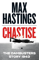 Chastise : The Dambusters Story 1943 - Max Hastings