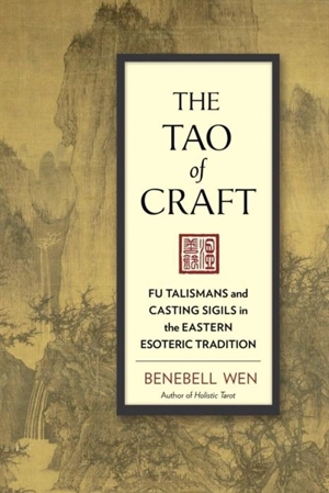 The Tao of Craft : Fu Talismans and Casting Sigils in the Eastern Esoteric Tradition - Wen, Benebell