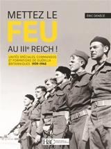 Mettez le feu au IIIe Reich ! : unités spéciales, commandos et formations de guérilla britanniques : 1939-1945 - Eric Denécé