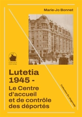 Lutetia 1945 : le Centre d'accueil et de contrôle des déportés - Marie-Josèphe Bonnet