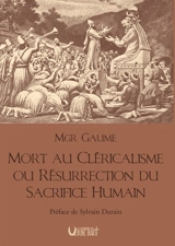 Mort au cléricalisme ou Résurrection du sacrifice humain - Joseph Gaume