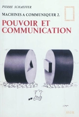 Machines à communiquer. Vol. 2. Pouvoir et communication - Pierre Schaeffer