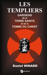Les Templiers : gardiens de la Terre Sainte et de la tombe du Christ - Daniel Minard