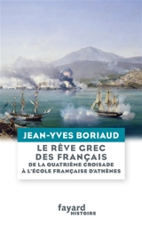 Le rêve grec des Français : de la quatrième croisade à l'Ecole française d'Athènes - Jean-Yves Boriaud