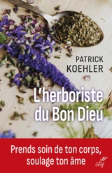 L'herboriste du bon Dieu : prends soin de ton corps, soulage ton âme - Patrick Koehler
