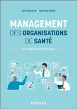 Management des organisations de santé : de la théorie à la pratique - Karl Blanchet
