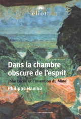 Dans la chambre obscure de l'esprit : John Locke et l'invention du mind - Philippe Hamou