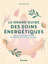 Le grand guide des soins énergétiques : yoga, aromathérapie, chakras, lithothérapie, élixirs floraux, ayurveda... - Anne-Sophie Casper