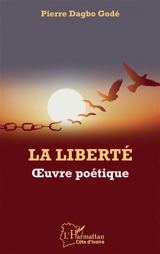 La liberté : oeuvre poétique - Pierre Godé Dagbo
