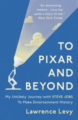 To Pixar and Beyond : My Unlikely Journey with Steve Jobs to Make Entertainment History - Lawrence Levy
