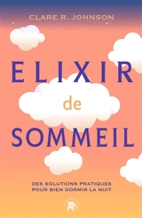 Elixir de sommeil : des solutions pratiques pour bien dormir la nuit - Clare R. Johnson
