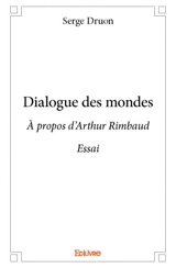 Dialogue des mondes : A propos d'Arthur Rimbaud : Essai - Serge Druon
