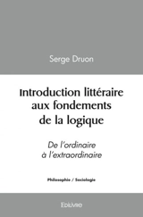 Introduction littéraire aux fondements de la logique : De l’ordinaire à l’extraordinaire - Serge Druon