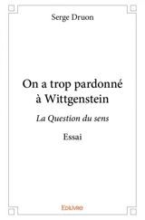 On a trop pardonné à wittgenstein : La Question du sens : Essai - Serge Druon