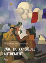 Les écrits de Jacques Thuillier. Vol. 7. L'art du XXe siècle autrement - Jacques Thuillier
