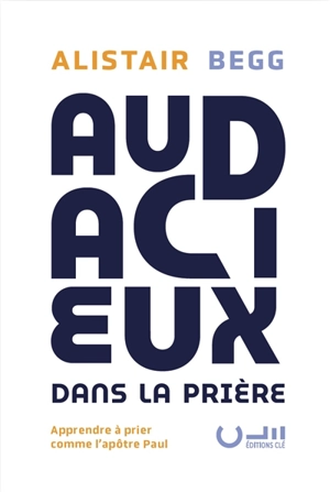 Audacieux dans la prière : apprendre à prier comme l'apôtre Paul - Alistair Begg