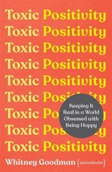 Toxic Positivity : Keeping It Real in a World Obsessed with Being Happy - Goodman, Whitney