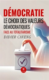 Démocratie : Le choix des valeurs démocratiques face au totalitarisme - Didier Caveng