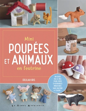 Mini poupées et animaux en feutrine : un guide pas-à-pas pour créer d'adorables miniatures sans machine à coudre ! - Delilah Iris