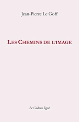 Les chemins de l'image : petits papiers 1999-2007 - Jean-Pierre Le Goff