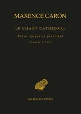 Le chant cathédral : poëme épique et perpétuel : chant 1 à 40, la puissance - Maxence Caron