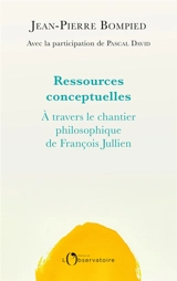 Ressources conceptuelles : à travers le chantier philosophique de François Jullien - Jean-Pierre Bompied