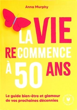La vie (re)commence à 50 ans : le guide bien-être et glamour de vos prochaines décennies - Anna Murphy