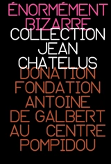 Enormément bizarre : la collection Jean Chatelus : donation fondation Antoine de Galbert au Centre Pompidou