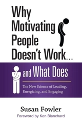 Why Motivating People Doesn't Work . . . and What Does : The New Science of Leading, Energizing, and Engaging - Fowler, Susan