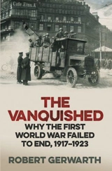 The Vanquished : Why the First World War Failed to End, 1917-1923 - Robert Gerwarth