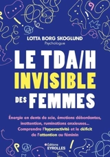 Le TDA-H invisible des femmes : énergie en dents de scie, émotions débordantes, inattention, ruminations anxieuses... : comprendre l'hyperactivité et le déficit de l'attention au féminin - Lotta Borg Skoglund