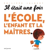 Il était une fois l'école, l'enfant et la maîtres... - Philippe Jalbert