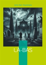 Là-bas : Plongée dans les ténèbres du satanisme fin de siècle : un roman sulfureux entre occultisme et quête spirituelle - Joris-Karl Huysmans