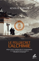 Le feu secret de l'alchimie : kriya yoga, kundalini et chamanisme : un voyage spirituel dans les traditions orientales et occidentales - Kevin Turner