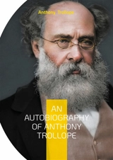 An Autobiography of Anthony Trollope : From Postal Clerk to Literary Giant : The Candid Journey of a Victorian Novelist - Anthony Trollope
