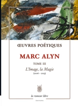 Oeuvres poétiques. Vol. 3. L'image, la magie : 2006-2023 - Marc Alyn