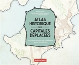 Atlas historique des capitales déplacées : 70 capitales qui ont déménagé au fil des siècles - Frank Tétart
