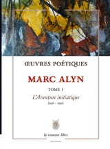 Oeuvres poétiques. Vol. 1. L'aventure initiatique : 1956-1991 - Marc Alyn