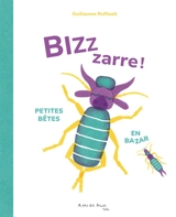 Bizzzarre ! : petites bêtes en bazar - Guillaume Ruffault