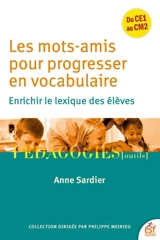 Les mots-amis pour progresser en vocabulaire : enrichir le lexique des élèves : du CE1 au CM2 - Anne Sardier