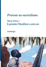 Présents au surréalisme : 1924-2024, le premier manifeste a cent ans : anthologie