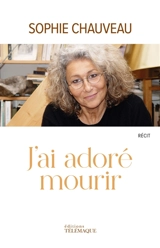J'ai adoré mourir : récit - Sophie Chauveau
