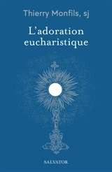 L'adoration eucharistique : comment la comprendre ? - Thierry Monfils