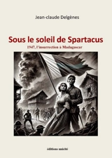 Sous le soleil de Spartacus : 1947, l'insurrection de Madagascar - Jean-Claude Delgènes