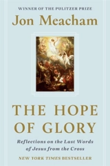 The Hope of Glory : Reflections on the Last Words of Jesus from the Cross - Jon Meacham