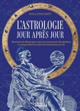 L'astrologie jour après jour : mon journal céleste pour suivre le mouvement des planètes et comprendre les cycles de l'année dans ma vie - Pola Von Grût