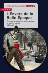 L'envers de la Belle Epoque : crimes, attentats, catastrophes et autres périls : 1889-1914 - Arnaud-Dominique Houte