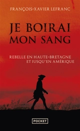 Je boirai mon sang : Armand de La Rouërie, rebelle en Haute-Bretagne et jusqu'en Amérique - François-Xavier Lefranc