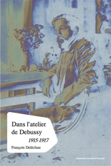 Dans l'atelier de Claude Debussy : processus créateur et méthodes de composition dans les esquisses des dernières oeuvres, 1915-1917 - François Delécluse